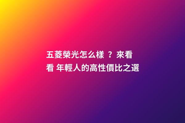 五菱榮光怎么樣？來看看 年輕人的高性價比之選